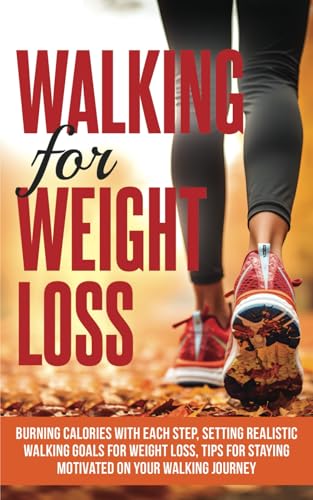 Walking For Weight Loss: Burning Calories with Each Step, Setting Realistic Walking Goals for Weight Loss, Tips for Staying Motivated on Your Walking Journey (Healthy Living Library)